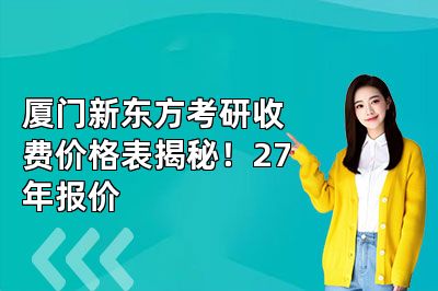厦门新东方考研收费价格表揭秘!27年报价