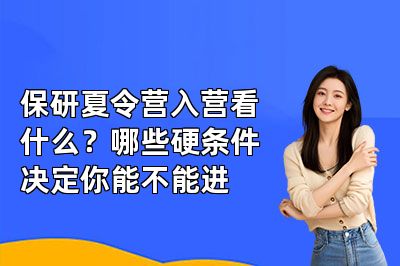 保研夏令营入营看什么?哪些硬条件决定你能不能进