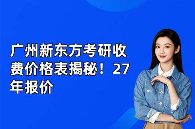 广州新东方考研收费价格表揭秘!27年报价