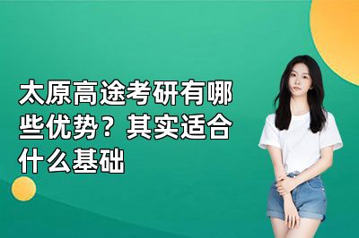 太原高途考研有哪些优势?其实适合什么基础