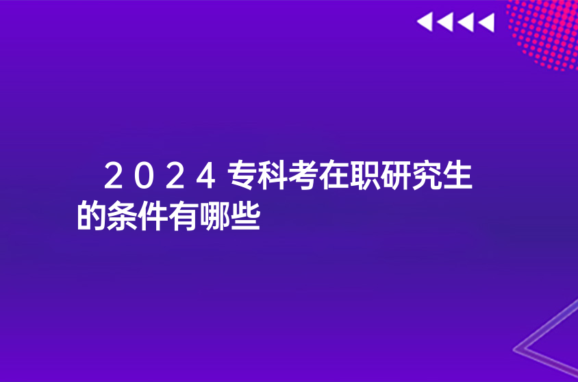 2024专科考在职研究生的条件有哪些