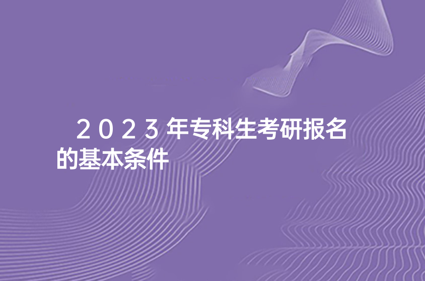 2023年专科生考研报名的基本条件